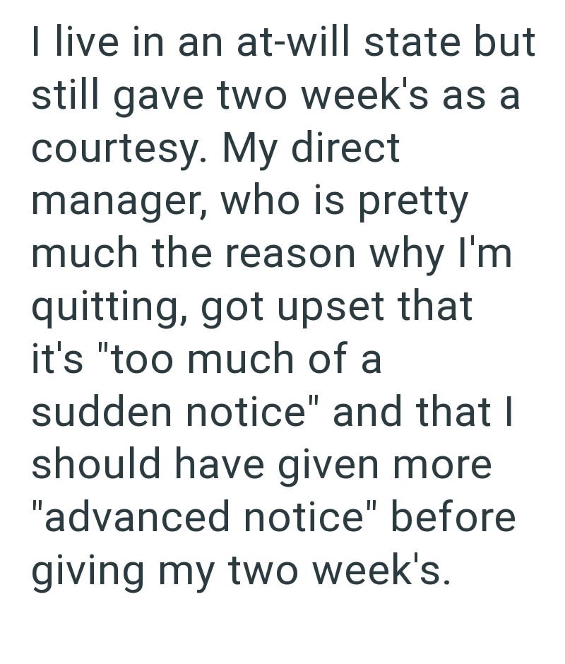 I live in an at-will state but still gave two week's as a courtesy. My direct manager, who is pretty much the reason why I'm quitting, got upset that it's "too much of a sudden notice" and that I should have given more "advanced notice" before giving my two week's.