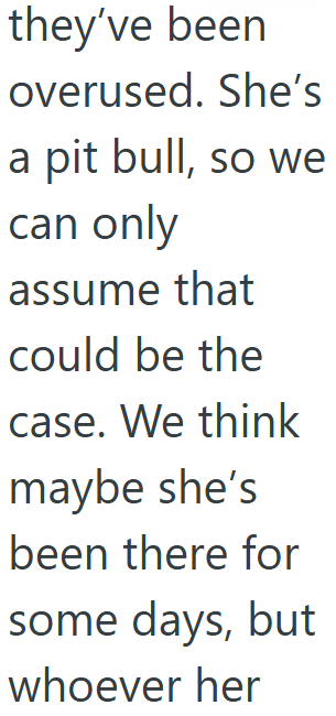 they've been overused. She's a pit bull, so we can only assume that could be the case. We think maybe she's been there for some days, but whoever her