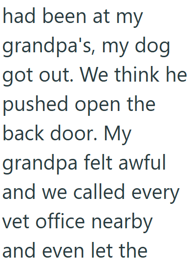 had been at my grandpa's, my dog got out. We think he pushed open the back door. My grandpa felt awful and we called every vet office nearby and even let the