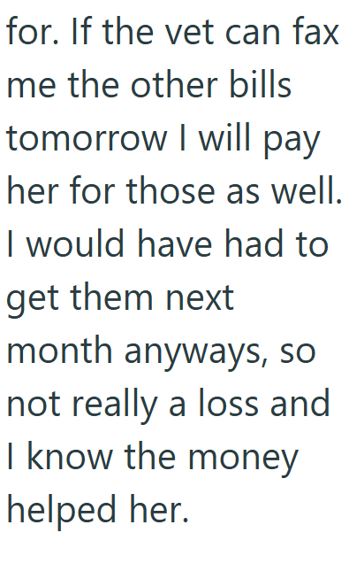 for. If the vet can fax me the other bills tomorrow I will pay her for those as well. I would have had to get them next month anyways, so not really a loss and I know the money helped her.