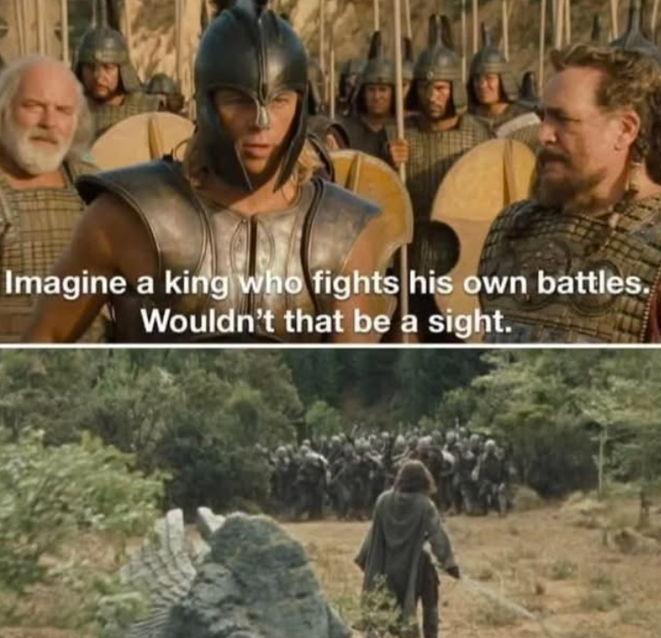 Imagine a king who fights his own battles. Wouldn't that be a sight.