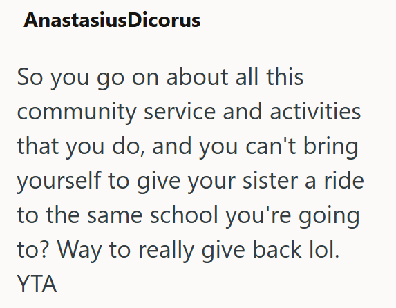 AnastasiusDicorus So you go on about all this community service and activities that you do, and you can't bring yourself to give your sister a ride to the same school you're going to? Way to really give back lol. YTA