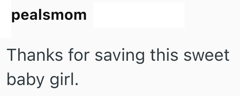 pealsmom Thanks for saving this sweet baby girl.