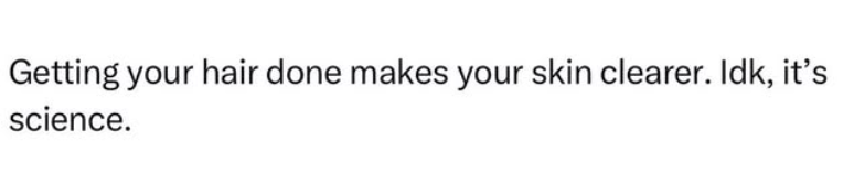 Getting your hair done makes your skin clearer. Idk, it's science.