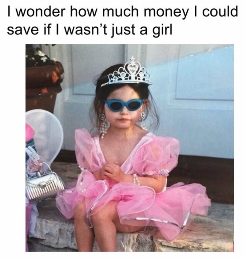 I wonder how much money I could save if I wasn't just a girl