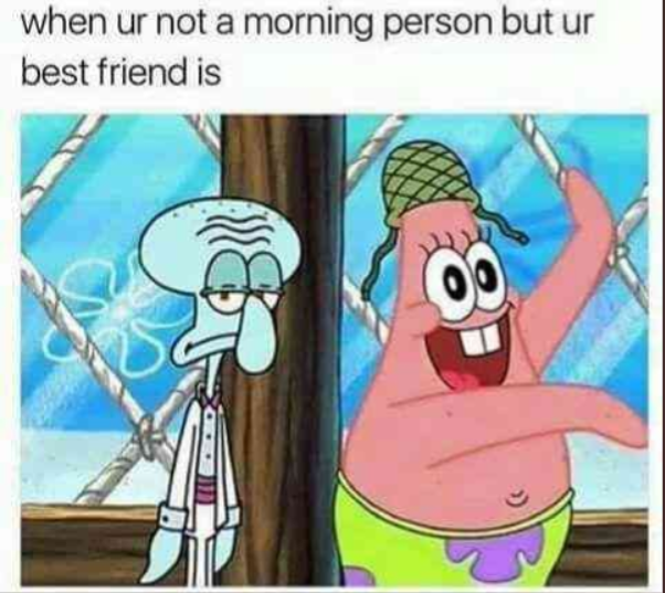 when ur not a morning person but ur best friend is