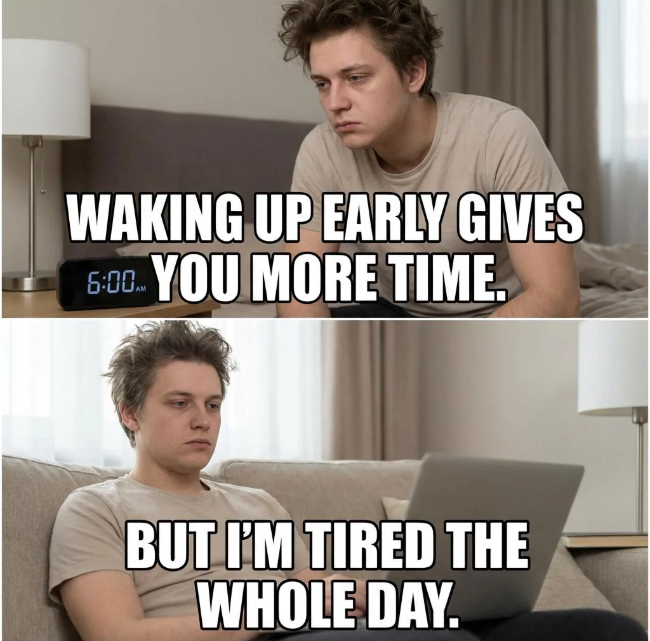 WAKING UP EARLY GIVES 5:00 YOU MORE TIME. BUT I'M TIRED THE WHOLE DAY.