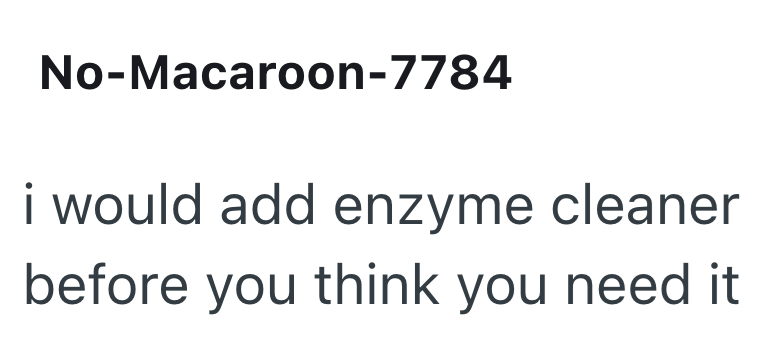 No-Macaroon-7784 i would add enzyme cleaner before you think you need it