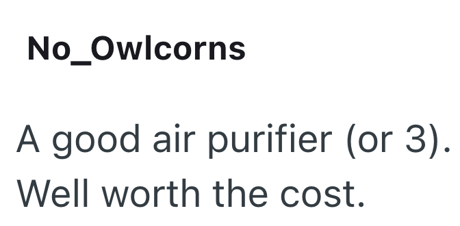 No_Owlcorns A good air purifier (or 3). Well worth the cost.