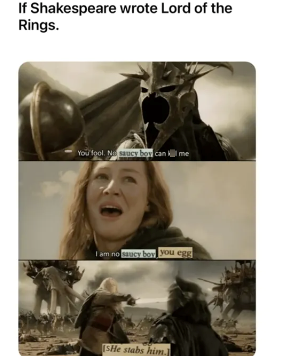 If Shakespeare wrote Lord of the Rings. You fool. No saucy boy can I me I am no saucy boy you egg [SHe stabs him.]