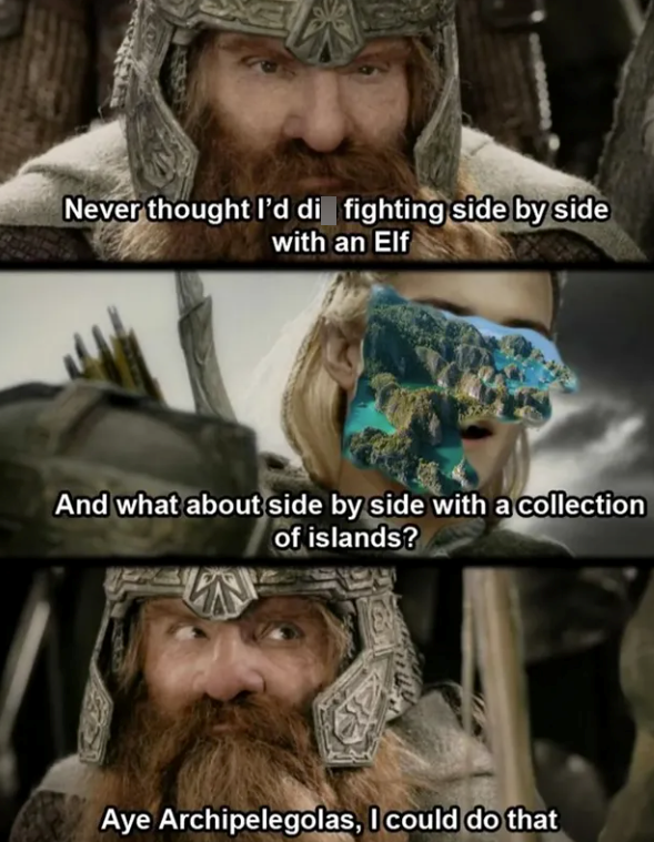 Never thought I'd di fighting side by side with an Elf And what about side by side with a collection of islands? Aye Archipelegolas, I could do that