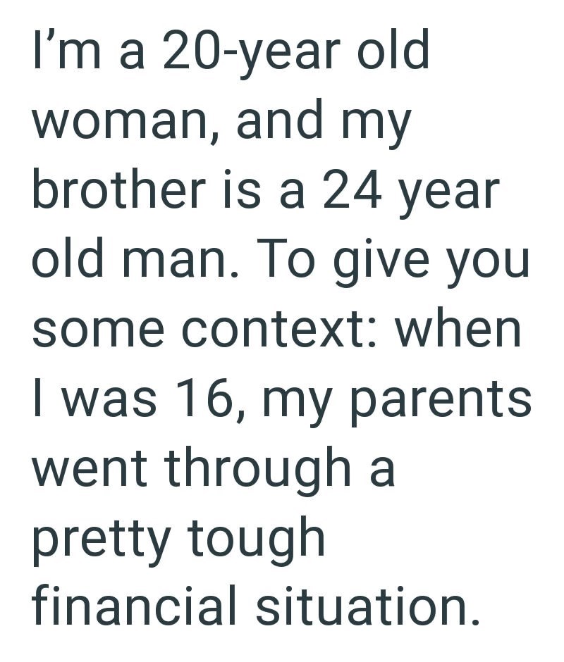 I'm a 20-year old woman, and my brother is a 24 year old man. To give you some context: when I was 16, my parents went through a pretty tough financial situation.