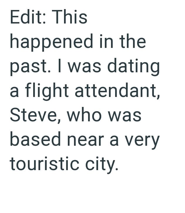 Edit: This happened in the past. I was dating a flight attendant, Steve, who was based near a very touristic city.