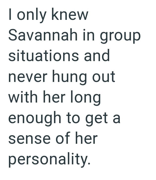 I only knew Savannah in group situations and never hung out with her long enough to get a sense of her personality.