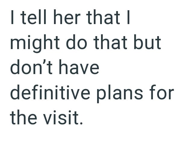 I tell her that I might do that but don't have definitive plans for the visit.