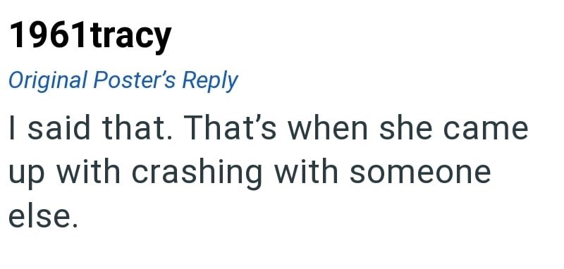 1961tracy Original Poster's Reply I said that. That's when she came up with crashing with someone else.