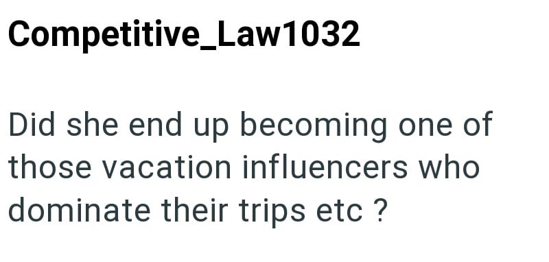 Competitive_Law1032 Did she end up becoming one of those vacation influencers who dominate their trips etc ?