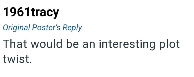 1961tracy Original Poster's Reply That would be an interesting plot twist.