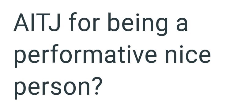 AITJ for being a performative nice person?