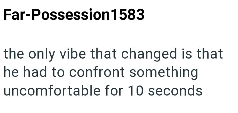 Far-Possession 1583 the only vibe that changed is that he had to confront something uncomfortable for 10 seconds