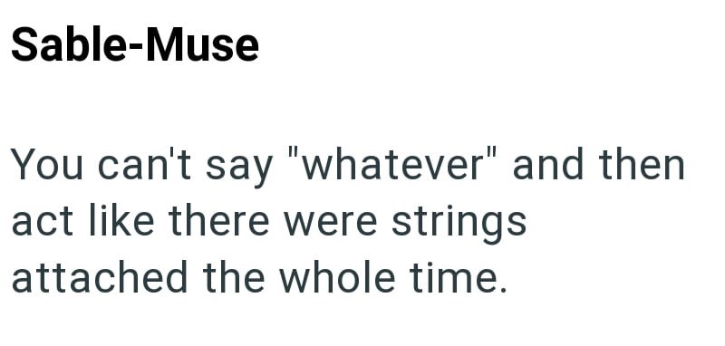 Sable-Muse You can't say "whatever" and then act like there were strings attached the whole time.