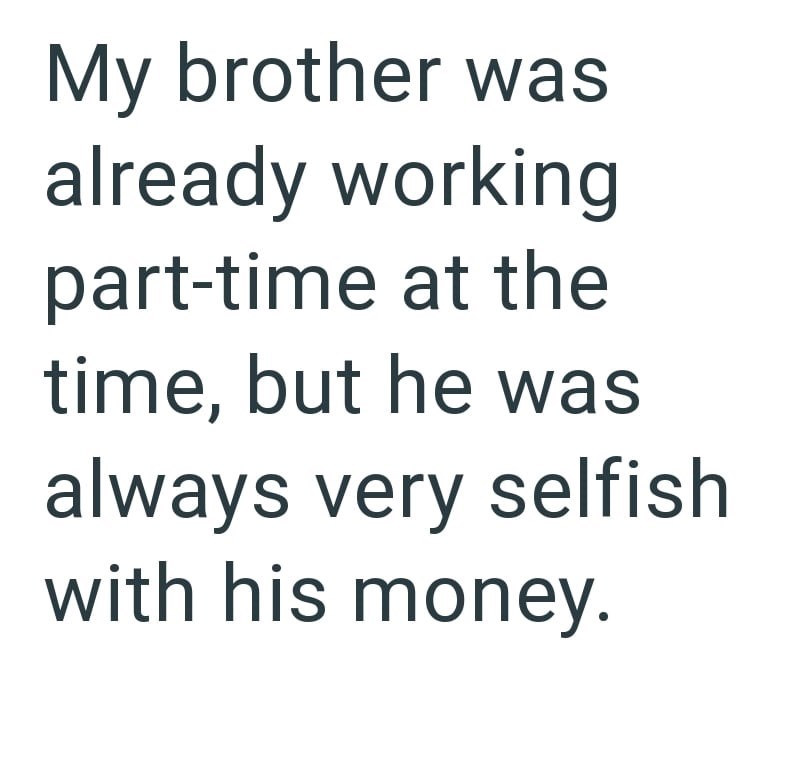 My brother was already working part-time at the time, but he was always very selfish with his money.