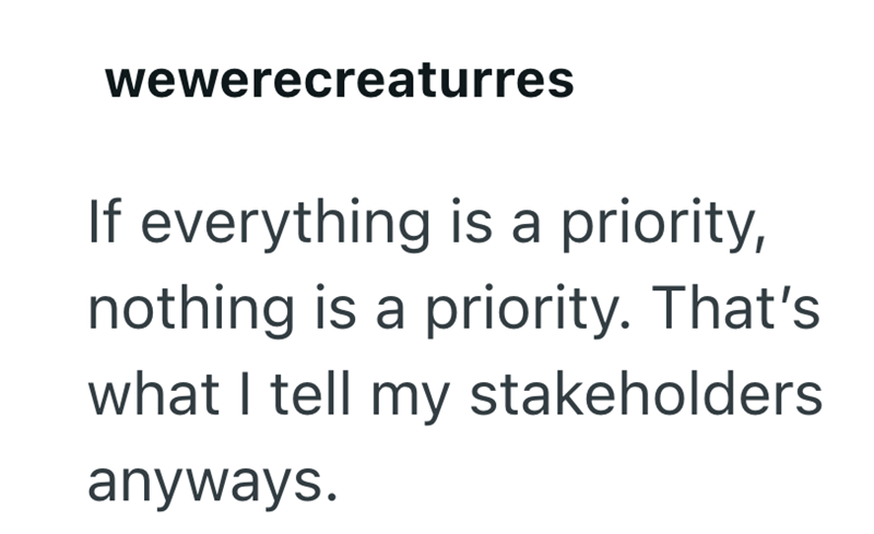 wewerecreaturres If everything is a priority, nothing is a priority. That's what I tell my stakeholders anyways.