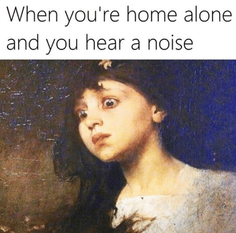 When you're home alone and you hear a noise