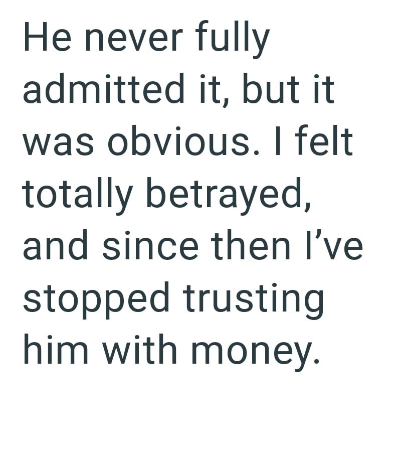 He never fully admitted it, but it was obvious. I felt totally betrayed, and since then I've stopped trusting him with money.