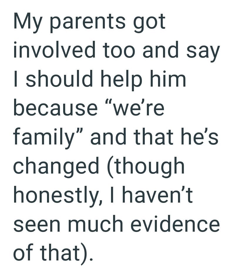 My parents got involved too and say I should help him because "we're family" and that he's changed (though honestly, I haven't seen much evidence of that).