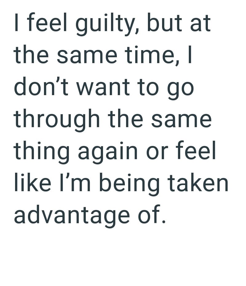 I feel guilty, but at the same time, I don't want to go through the same thing again or feel like I'm being taken advantage of.