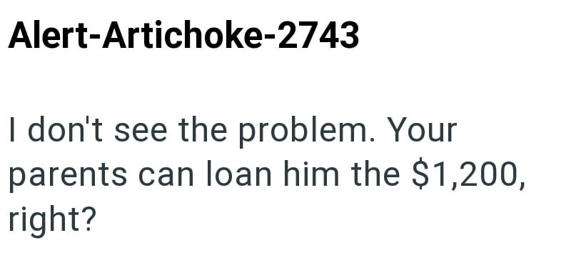 Alert-Artichoke-2743 I don't see the problem. Your parents can loan him the $1,200, right?