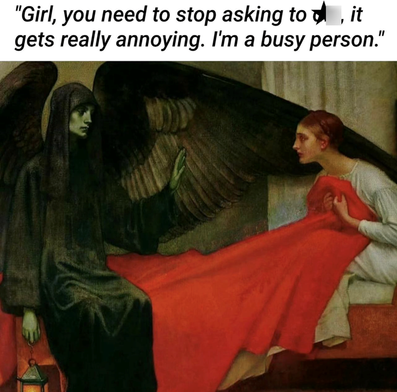 "Girl, you need to stop asking to ☑, it gets really annoying. I'm a busy person."