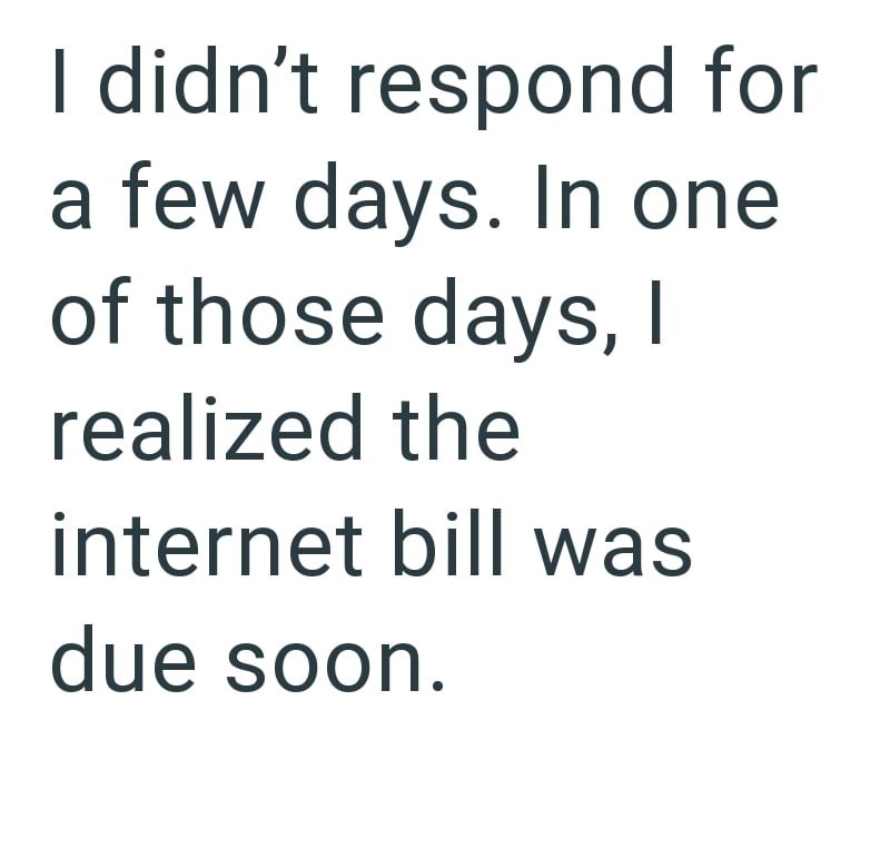 I didn't respond for a few days. In one of those days, I realized the internet bill was due soon.