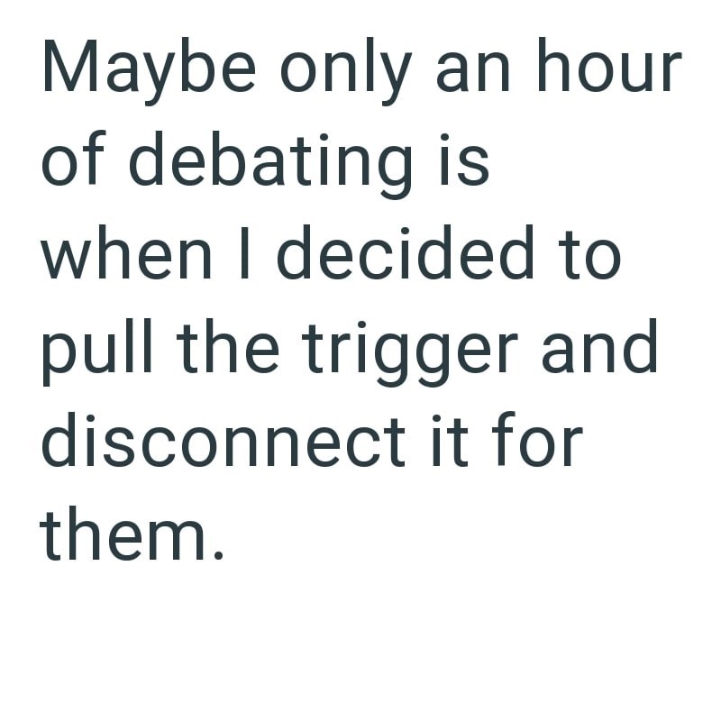 Maybe only an hour of debating is when I decided to pull the trigger and disconnect it for them.
