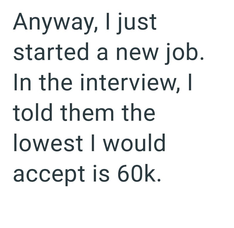 Anyway, I just started a new job. In the interview, I told them the lowest I would accept is 60k.