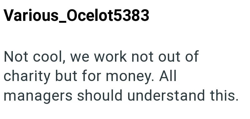 Various_Ocelot5383 Not cool, we work not out of charity but for money. All managers should understand this.
