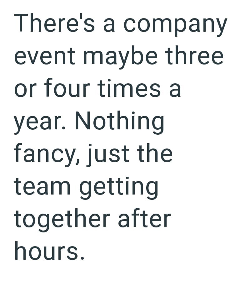 There's a company event maybe three or four times a year. Nothing fancy, just the team getting together after hours.
