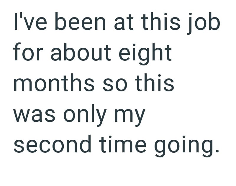 I've been at this job for about eight months so this was only my second time going.