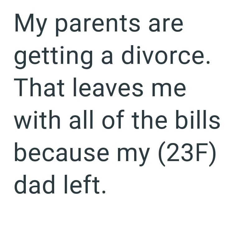 My parents are getting a divorce. That leaves me with all of the bills because my (23F) dad left.