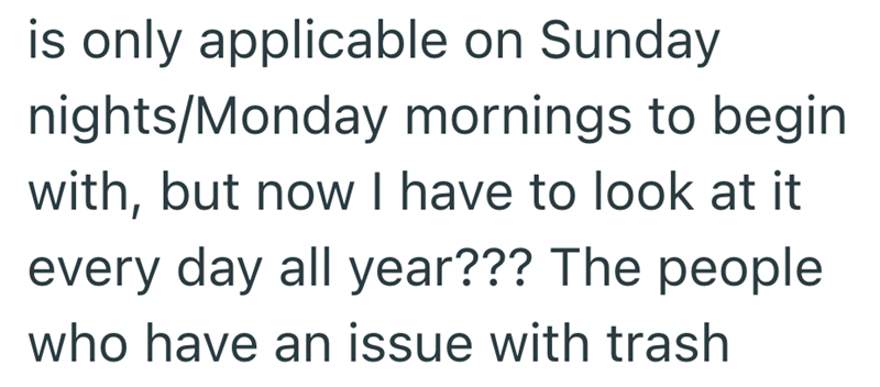 is only applicable on Sunday nights/Monday mornings to begin with, but now I have to look at it every day all year??? The people who have an issue with trash