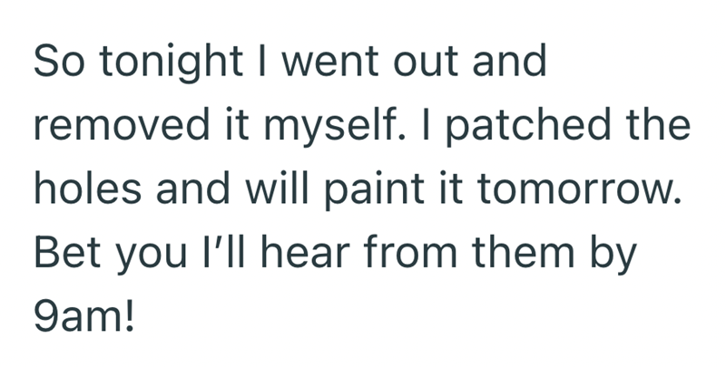 So tonight I went out and removed it myself. I patched the holes and will paint it tomorrow. Bet you I'll hear from them by 9am!