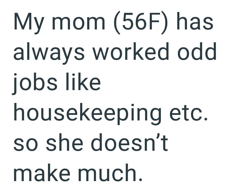 My mom (56F) has always worked odd jobs like housekeeping etc. so she doesn't make much.