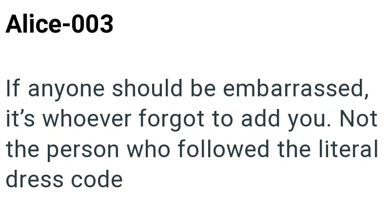 Alice-003 If anyone should be embarrassed, it's whoever forgot to add you. Not the person who followed the literal dress code