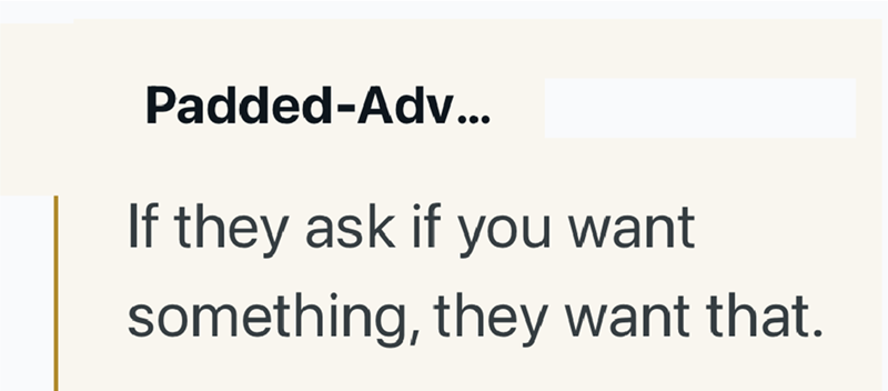 Padded-Adv... If they ask if you want something, they want that.