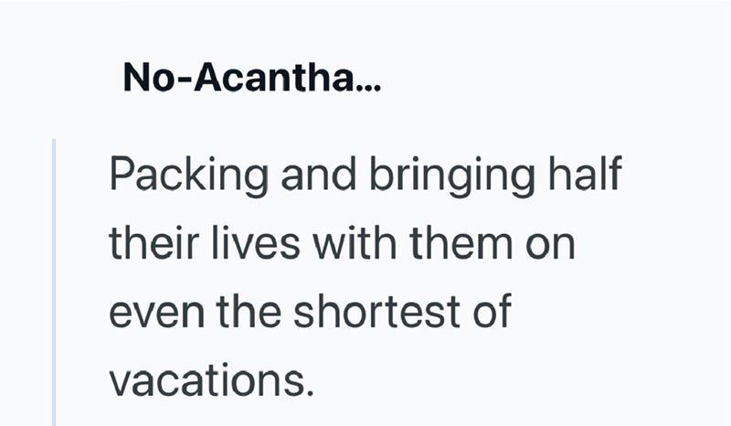 No-Acantha... Packing and bringing half their lives with them on even the shortest of vacations.