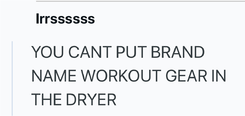 Irrssssss YOU CANT PUT BRAND NAME WORKOUT GEAR IN THE DRYER