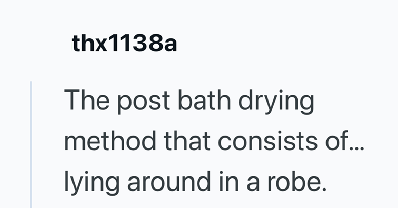 thx1138a The post bath drying method that consists of... lying around in a robe.