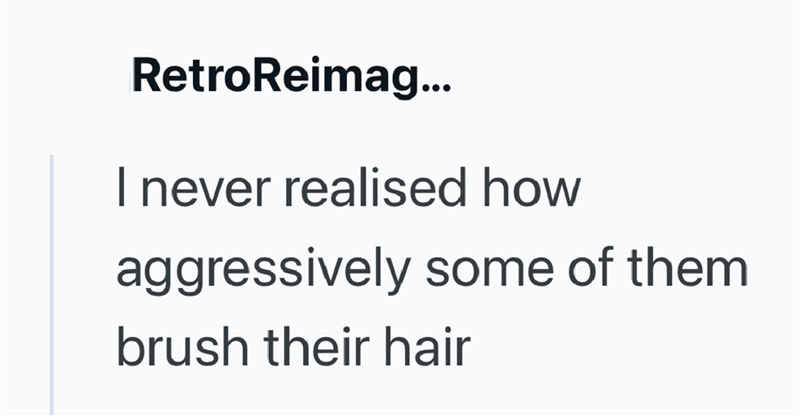 RetroReimag... I never realised how aggressively some of them brush their hair
