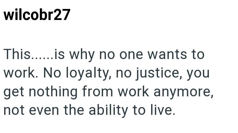 wilcobr27 This......is why no one wants to work. No loyalty, no justice, you get nothing from work anymore, not even the ability to live.